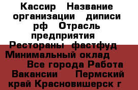 Кассир › Название организации ­ диписи.рф › Отрасль предприятия ­ Рестораны, фастфуд › Минимальный оклад ­ 25 000 - Все города Работа » Вакансии   . Пермский край,Красновишерск г.